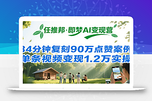 任推邦·即梦AI变现营,34分钟复刻90万点赞案例,单条视频变现1.2万实操