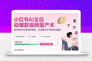 小红书AI全自动爆款视频量产术,助你单账号日更百条视频,7天搭建不封号矩阵流量池