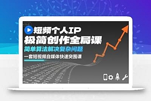 短视频个人IP极简创作全局课,简单算法解决复杂问题,一套短视频自媒体快速突围课
