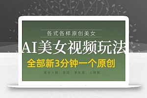 各类AI美女视频玩法,3分钟一个原创,当天可变现