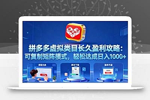 拼多多虚拟类目长久盈利攻略:可复制矩阵模式,轻松达成日入 1000+