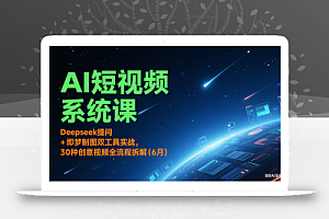 AI短视频系统课:Deepseek提问 + 即梦制图双工具实战,30种创意视频全流程拆解(6月)