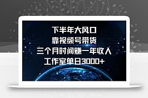 下半年风口项目,靠视频号带货三个月时间赚一年收入,工作室单日3000+