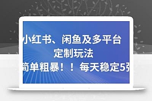 小红书、闲鱼及多平台定制玩法简单粗暴!每天稳定5张