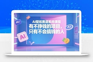 AI壁纸赛道系统课程,有不挣钱的项目,只有不会搞钱的人