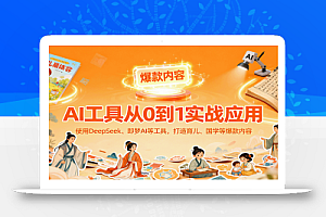 AI工具实战应用,零基础使用DeepSeek、即梦AI等打造育儿、国学等可变现的爆款作品