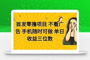 零撸项目 不看广告 手机随时可做 单日收益三位数