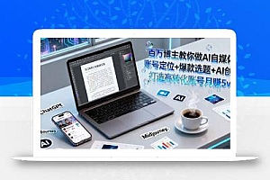 百万博主教你做AI自媒体:账号定位+爆款选题+AI创作 打造高转化账号月赚5w