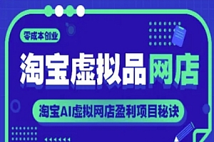 淘宝虚拟品网店,零成本创业,淘宝AI虚拟网店盈利项目秘诀