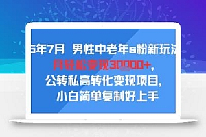 25年7月男性中老年s粉新玩法,月轻松变现3W+,公转私高转化变现项目,小白简单复制好上手