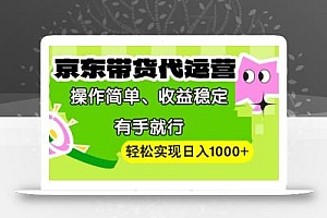 【京东带货代运营】操作简单、收益稳定、有手就行!轻松实现日入1000+