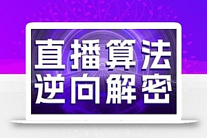 直播算法逆向解密,选品、建模、老号重启、控流、罗盘分析、随心推、正价平播等(更新3月)