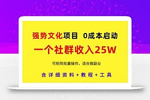 强势文化项目,一个社群收入25个W,0成本启动,可矩阵批量操作,原创详细实操教程