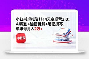 小红书虚拟资料14天变现营3.0:AI原创+油管拆解+笔记撰写,单账号月入2万+