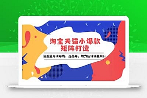 淘宝天猫小爆款矩阵打造:涵盖蓝海词布局、选品等,助力店铺销量飙升