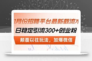 招聘平台最新截流术,日稳定引流300+创业粉,颠覆以往玩法 加爆微信