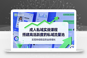 成人私域实战课程,搭建高活跃度的私域流量池,实现持续稳定的业绩增长