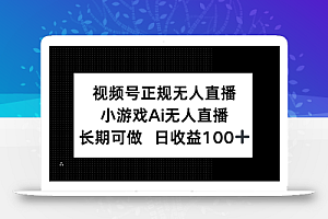视频号正规无人直播,小游戏AI无人直播,长期可做,日收益100+