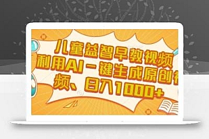 儿童益智早教视频,这个赛道挣翻了,利用AI一键生成原创视频,日入1k+【揭秘】