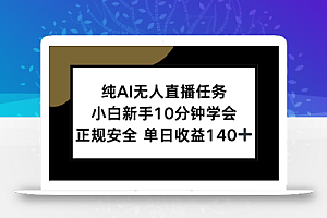 纯AI无人直播任务,小白新手10分钟学会 ,正规安全 单日收益140+