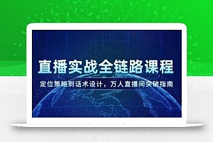 直播实战全链路课程,定位策略到话术设计,万人直播间突破指南