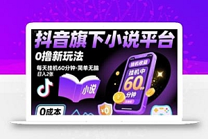 抖音旗下小说平台0撸新玩法,每天挂机60分钟,简单无脑,日入2张【揭秘】