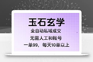 玉石玄学全自动私域成交,一单99每天十单以上,无需人工和矩阵账号,蓝海项目直接干【揭秘】