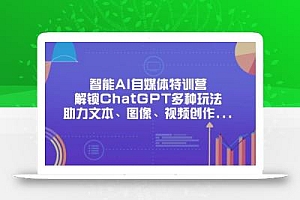 智能AI自媒体特训营,解锁ChatGPT多种玩法,助力文本、图像、视频创作…