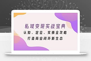 私域变现实战宝典:认知、定位、实操全攻略,打造商业闭环新生态