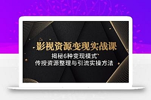 影视资源变现实战课:揭秘6种变现模式,传授资源整理与引流实操方法