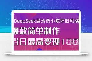 用DeepSeek做治愈小院怀旧风格视频,爆款轻松制作,当日最高变现1k