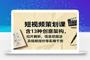 短视频策划课,含13种创意架构,拉片解析,信息挖掘法及视频报价等实用干货