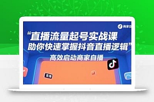 直播流量起号实战课,助你快速掌握抖音直播逻辑,高效启动商家自播
