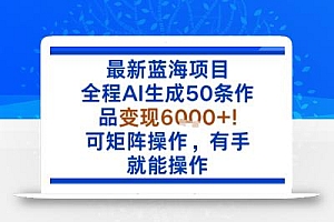 最新蓝海项目:全程AI生成50条作品变现6k+,可矩阵操作,有手就能操作