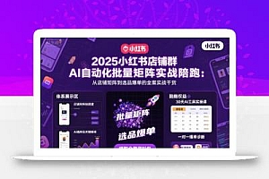 2025小红书店铺群AI自动化批量矩阵实战陪跑,从店铺矩阵到选品爆单的全案实战干货
