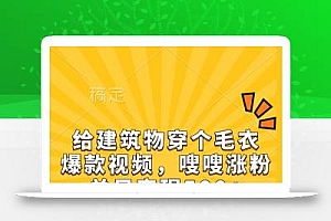 给建筑物穿个毛衣,爆款视频,嗖嗖涨粉,单日变现500+