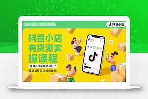 抖音小店有货源实操课程,零基础跟着学就可以了,模式直接可以模仿复制(更新6月)