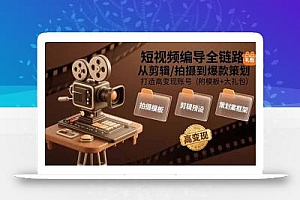 短视频编导全链路:从剪辑/拍摄到爆款策划,打造高变现账号(附模板+大礼包