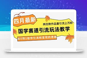 4月最新,国学赛道引流玩法教学,两位数作品量引流上万粉,从0到1给你引流和变现的思路
