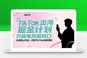 TikTok出海掘金计划,兴趣电商新风口,出海抢占坑位,实现TikTok电商爆单