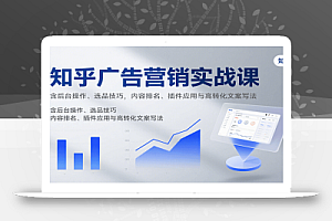 知乎广告营销实战课,含后台操作、选品技巧,内容排名、插件应用与高转化文案写法