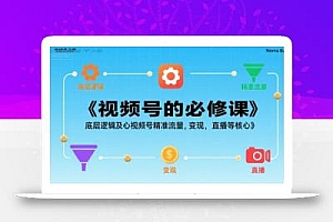 视频号的必修课,视频号的底层逻辑及核心视频号精准流量,变现,直播等核心