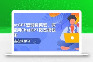 ChatGPT变现精英班,探索使用ChatGPT拓宽搞钱思路