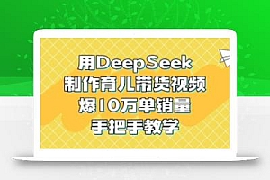 用DeepSeek制作育儿带货视频,爆10W单销量,手把手教学