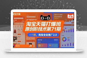 淘宝天猫打爆班原创高阶技术第71期,淘宝全站推广2.0