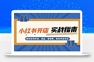 小红书开店实战指南:教你如何开店、选品、营销等,助你开店无忧