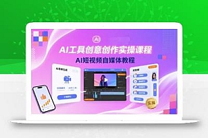 AI工具创意创作实操课程,AI短视频自媒体教程