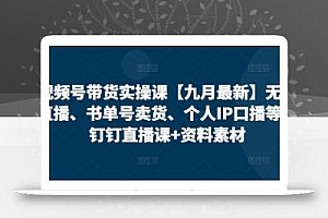 视频号带货实操课【10月最新】无人直播、书单号卖货、个人IP口播等,钉钉直播课+资料素材