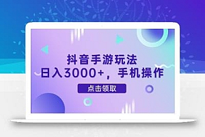 抖音手游玩法,日入3000+,手机操作