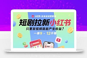 短剧拉新小红书全运营教程,只要发视频就能产生收益,一单9-12不等